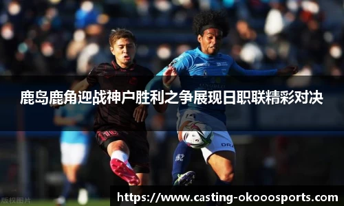 鹿岛鹿角迎战神户胜利之争展现日职联精彩对决